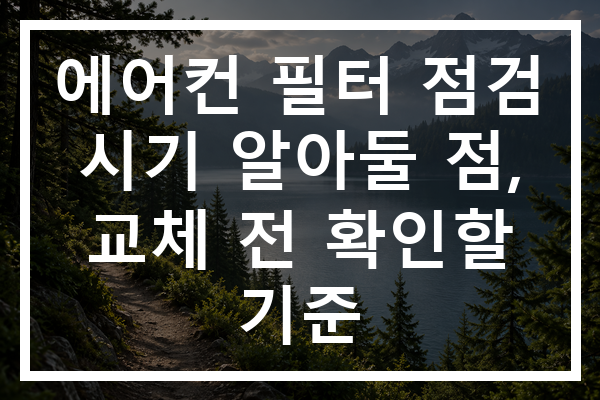 에어컨 필터 점검 시기 알아둘 점, 교체 전 확인할 기준