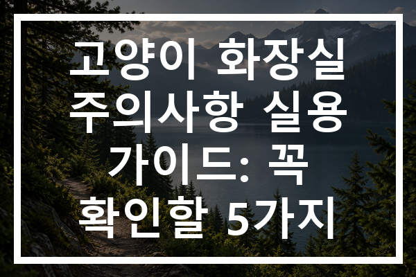 고양이 화장실 주의사항 실용 가이드: 꼭 확인할 5가지