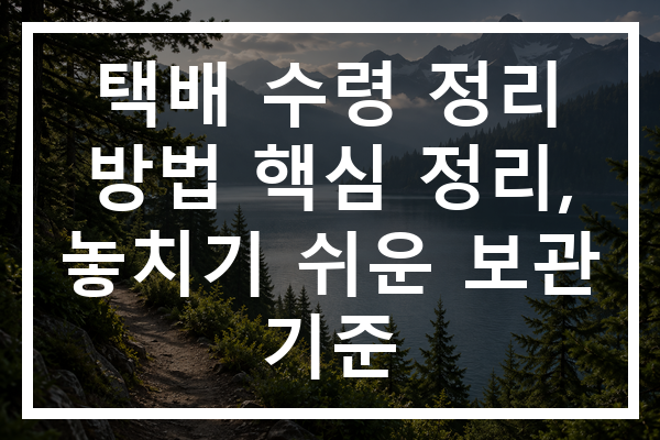 택배 수령 정리 방법 핵심 정리, 놓치기 쉬운 보관 기준