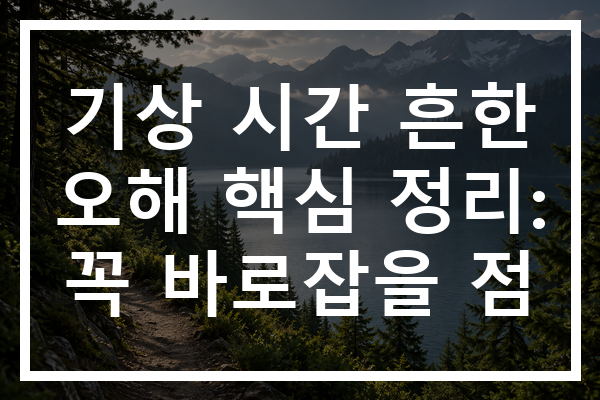 기상 시간 흔한 오해 핵심 정리: 꼭 바로잡을 점