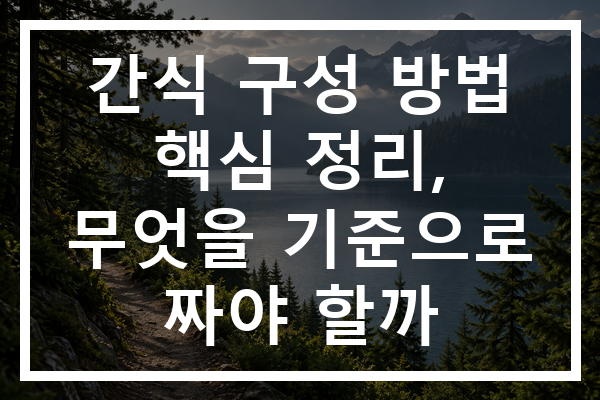 간식 구성 방법 핵심 정리, 무엇을 기준으로 짜야 할까