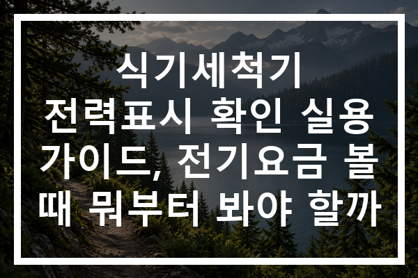 식기세척기 전력표시 확인 실용 가이드, 전기요금 볼 때 뭐부터 봐야 할까