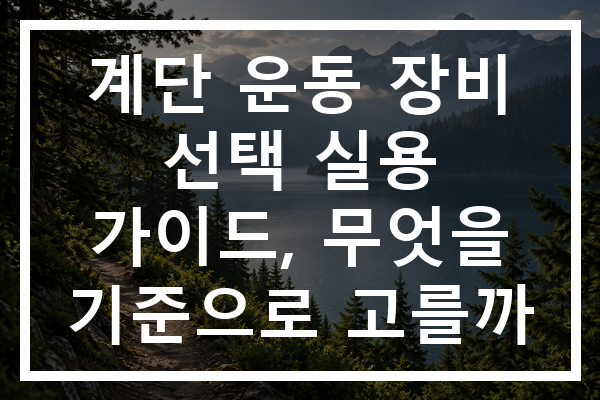 계단 운동 장비 선택 실용 가이드, 무엇을 기준으로 고를까