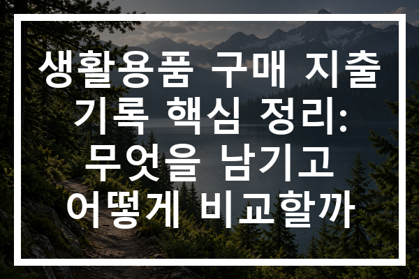 생활용품 구매 지출 기록 핵심 정리: 무엇을 남기고 어떻게 비교할까