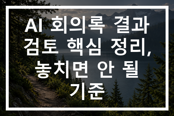 AI 회의록 결과 검토 핵심 정리, 놓치면 안 될 기준