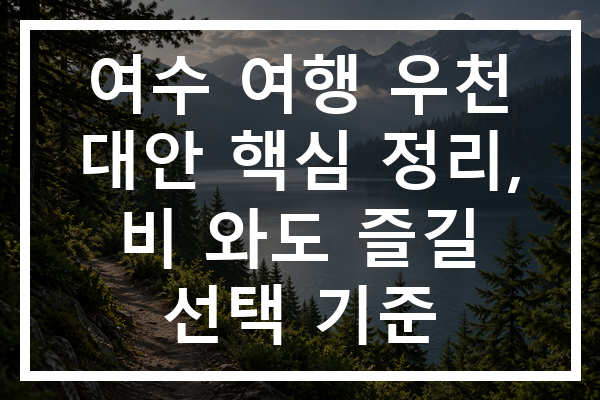 여수 여행 우천 대안 핵심 정리, 비 와도 즐길 선택 기준