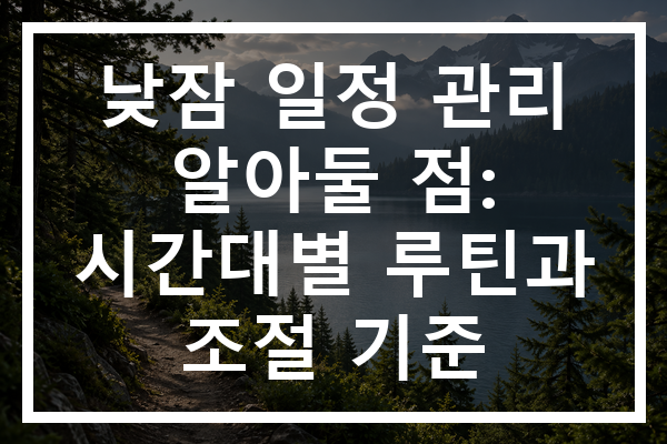 낮잠 일정 관리 알아둘 점: 시간대별 루틴과 조절 기준