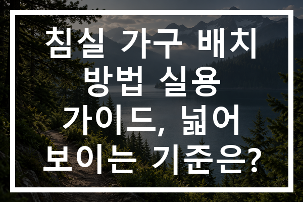 침실 가구 배치 방법 실용 가이드, 넓어 보이는 기준은?