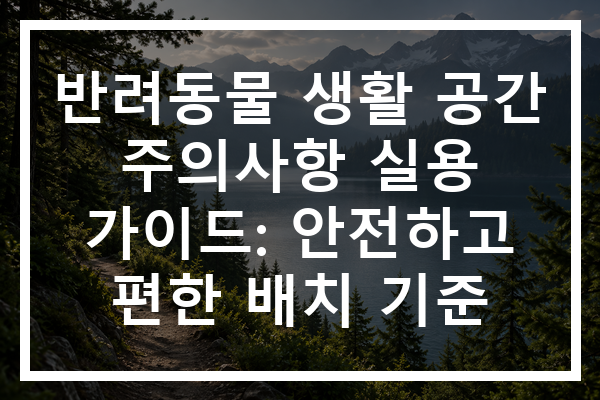 반려동물 생활 공간 주의사항 실용 가이드: 안전하고 편한 배치 기준