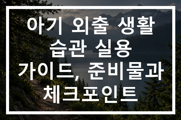 아기 외출 생활 습관 실용 가이드, 준비물과 체크포인트