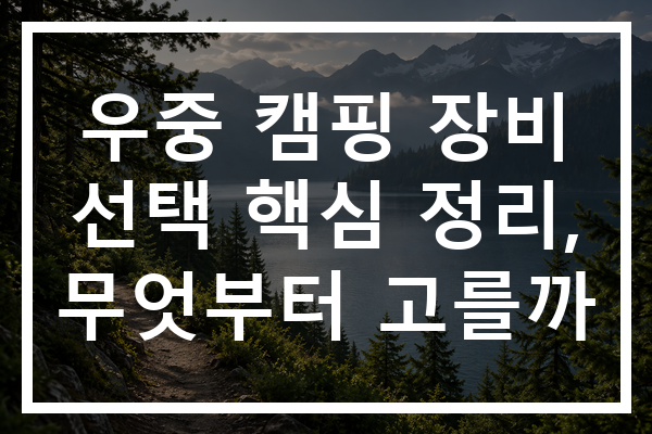 우중 캠핑 장비 선택 핵심 정리, 무엇부터 고를까