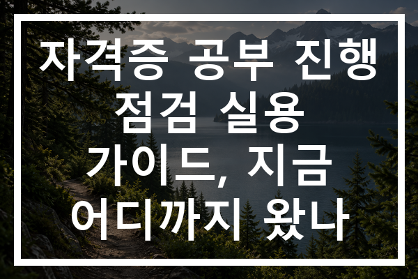 자격증 공부 진행 점검 실용 가이드, 지금 어디까지 왔나
