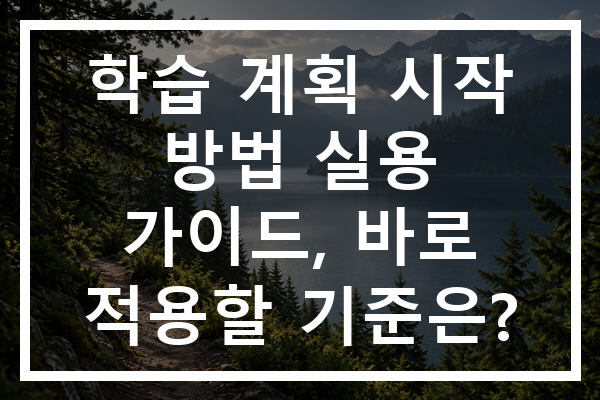 학습 계획 시작 방법 실용 가이드, 바로 적용할 기준은?