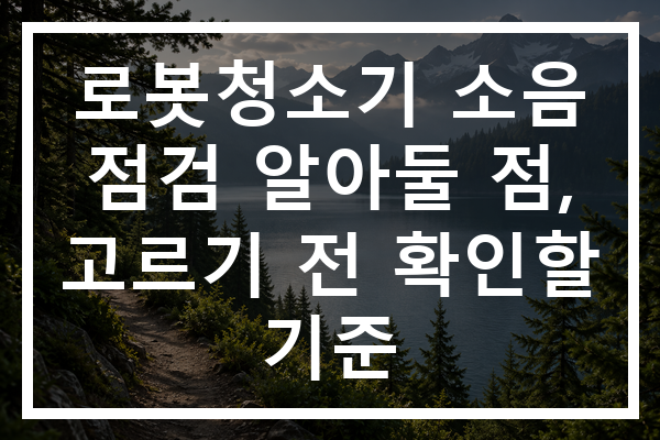 로봇청소기 소음 점검 알아둘 점, 고르기 전 확인할 기준