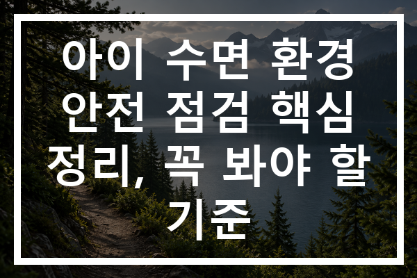 아이 수면 환경 안전 점검 핵심 정리, 꼭 봐야 할 기준