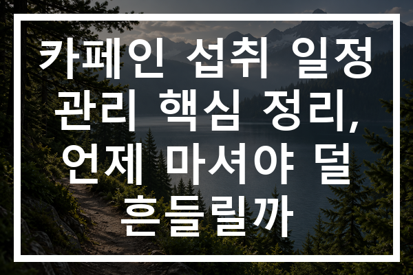 카페인 섭취 일정 관리 핵심 정리, 언제 마셔야 덜 흔들릴까