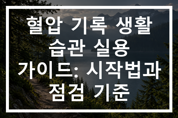 혈압 기록 생활 습관 실용 가이드: 시작법과 점검 기준