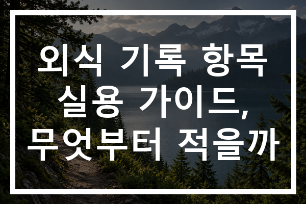 외식 기록 항목 실용 가이드, 무엇부터 적을까