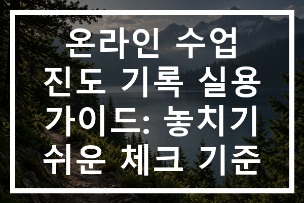 온라인 수업 진도 기록 실용 가이드: 놓치기 쉬운 체크 기준