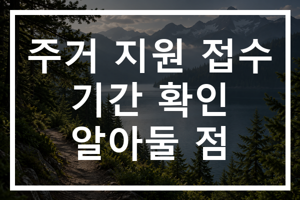 주거 지원 접수 기간 확인 알아둘 점