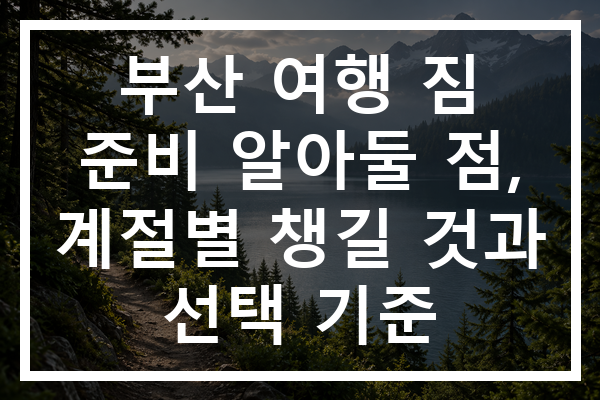 부산 여행 짐 준비 알아둘 점, 계절별 챙길 것과 선택 기준