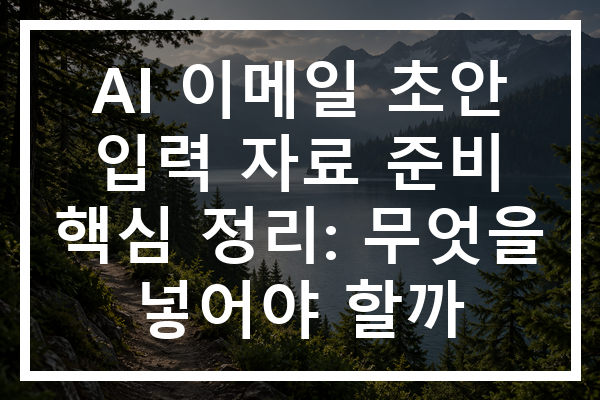 AI 이메일 초안 입력 자료 준비 핵심 정리: 무엇을 넣어야 할까