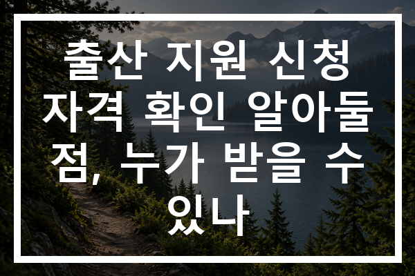 출산 지원 신청 자격 확인 알아둘 점, 누가 받을 수 있나