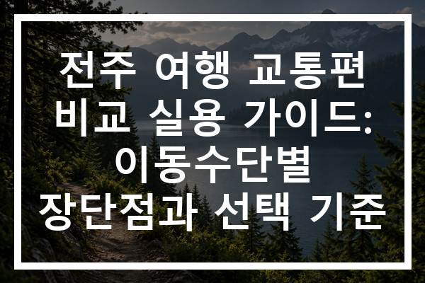 전주 여행 교통편 비교 실용 가이드: 이동수단별 장단점과 선택 기준