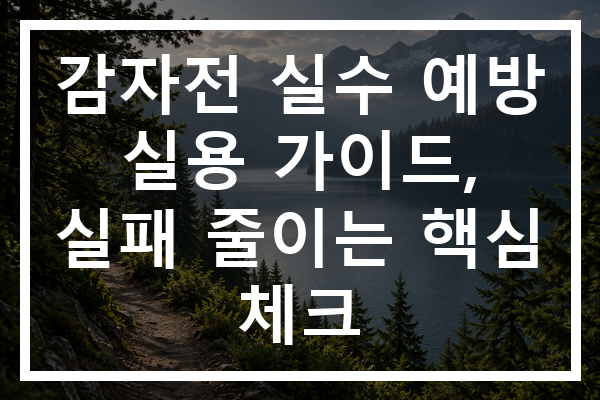 감자전 실수 예방 실용 가이드, 실패 줄이는 핵심 체크