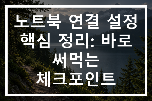 노트북 연결 설정 핵심 정리: 바로 써먹는 체크포인트