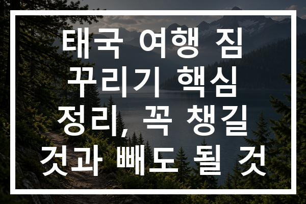 태국 여행 짐 꾸리기 핵심 정리, 꼭 챙길 것과 빼도 될 것