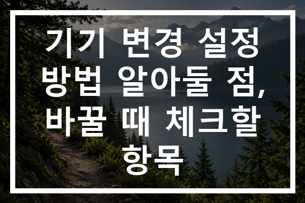 기기 변경 설정 방법 알아둘 점, 바꿀 때 체크할 항목