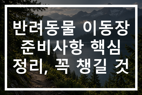 반려동물 이동장 준비사항 핵심 정리, 꼭 챙길 것