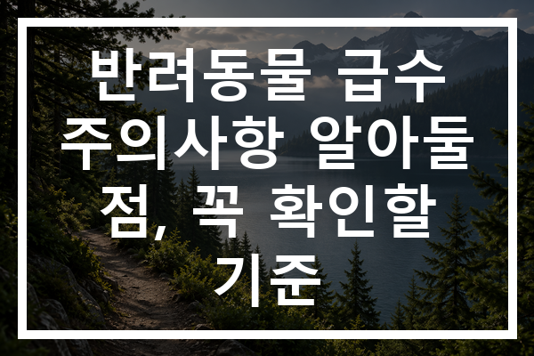 반려동물 급수 주의사항 알아둘 점, 꼭 확인할 기준