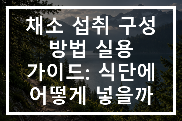 채소 섭취 구성 방법 실용 가이드: 식단에 어떻게 넣을까