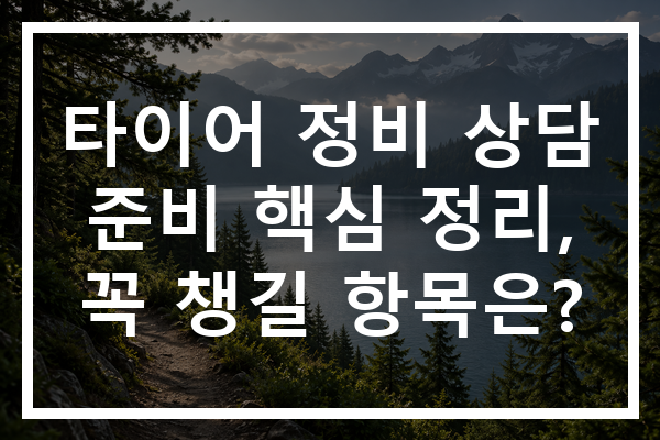 타이어 정비 상담 준비 핵심 정리, 꼭 챙길 항목은?
