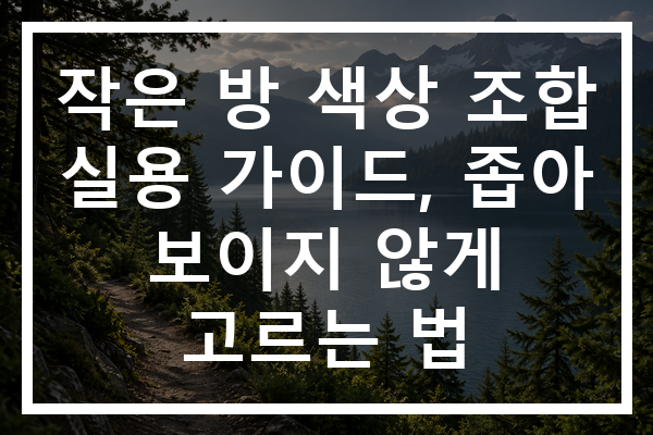 작은 방 색상 조합 실용 가이드, 좁아 보이지 않게 고르는 법