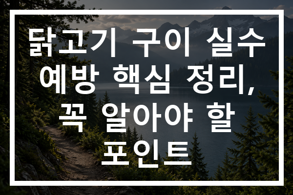 닭고기 구이 실수 예방 핵심 정리, 꼭 알아야 할 포인트