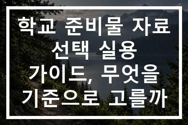 학교 준비물 자료 선택 실용 가이드, 무엇을 기준으로 고를까