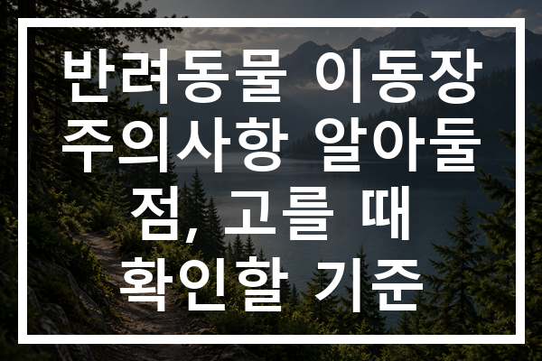 반려동물 이동장 주의사항 알아둘 점, 고를 때 확인할 기준