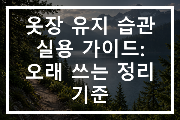 옷장 유지 습관 실용 가이드: 오래 쓰는 정리 기준