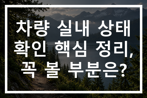 차량 실내 상태 확인 핵심 정리, 꼭 볼 부분은?