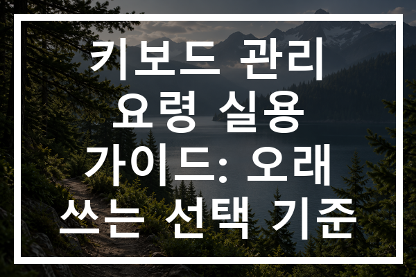 키보드 관리 요령 실용 가이드: 오래 쓰는 선택 기준