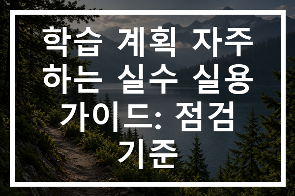 학습 계획 자주 하는 실수 실용 가이드: 점검 기준