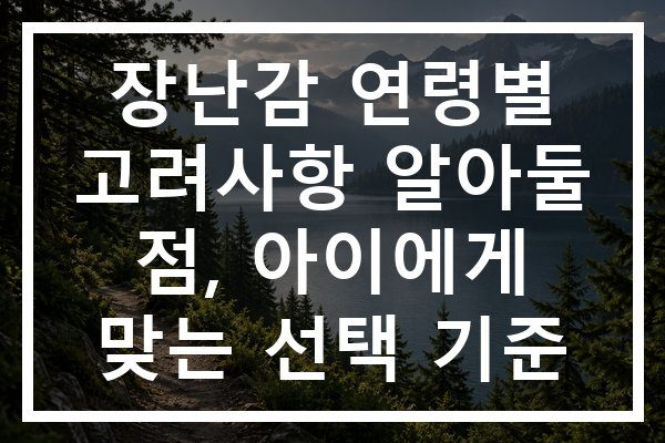 장난감 연령별 고려사항 알아둘 점, 아이에게 맞는 선택 기준