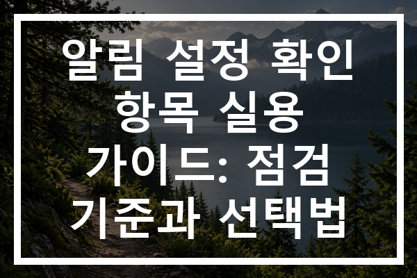 알림 설정 확인 항목 실용 가이드: 점검 기준과 선택법
