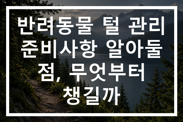 반려동물 털 관리 준비사항 알아둘 점, 무엇부터 챙길까
