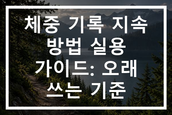 체중 기록 지속 방법 실용 가이드: 오래 쓰는 기준