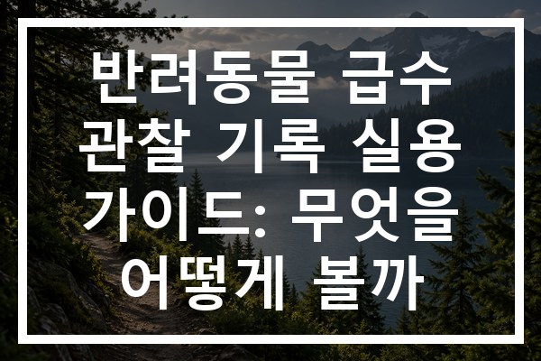 반려동물 급수 관찰 기록 실용 가이드: 무엇을 어떻게 볼까