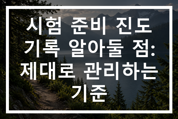 시험 준비 진도 기록 알아둘 점: 제대로 관리하는 기준